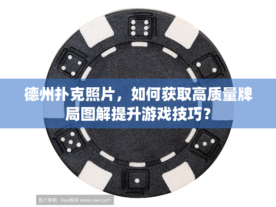 德州扑克照片,如何获取高质量牌局图解提升游戏技巧? 德州扑克照片,如何获取高质量牌局图解提升游戏技巧?