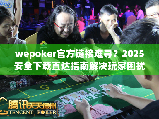 wepoker官方链接难寻？2025安全下载直达指南解决玩家困扰