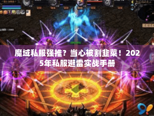 魔域私服强推?当心被割韭菜!2025年私服避雷实战手册 魔域私服强推?当心被割韭菜!2025年私服避雷实战手册