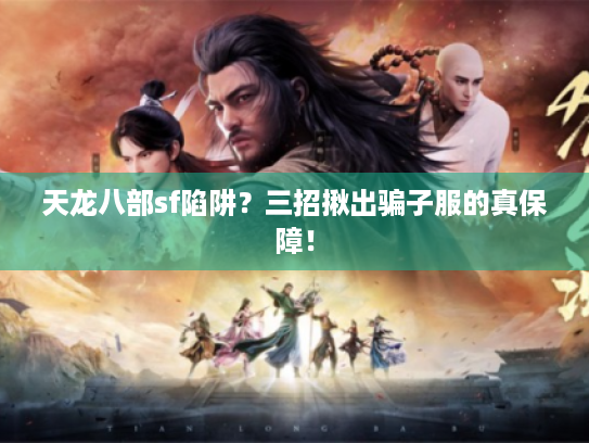 天龙八部sf陷阱？三招揪出骗子服的真保障！