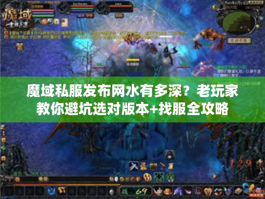 魔域私服发布网水有多深？老玩家教你避坑选对版本+找服全攻略