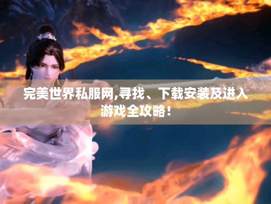 完美世界私服网,寻找、下载安装及进入游戏全攻略! 完美世界私服网,寻找、下载安装及进入游戏全攻略!