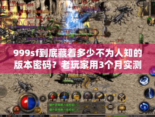 999sf到底藏着多少不为人知的版本密码?老玩家用3个月实测帮你避坑 999sf到底藏着多少不为人知的版本密码?老玩家用3个月实测帮你避坑