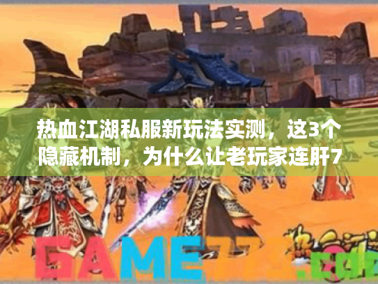 热血江湖私服新玩法实测，这3个隐藏机制，为什么让老玩家连肝7天？