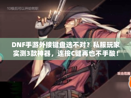 DNF手游外接键盘选不对?私服玩家实测3款神器,连按C键再也不手酸! DNF手游外接键盘选不对?私服玩家实测3款神器,连按C键再也不手酸!