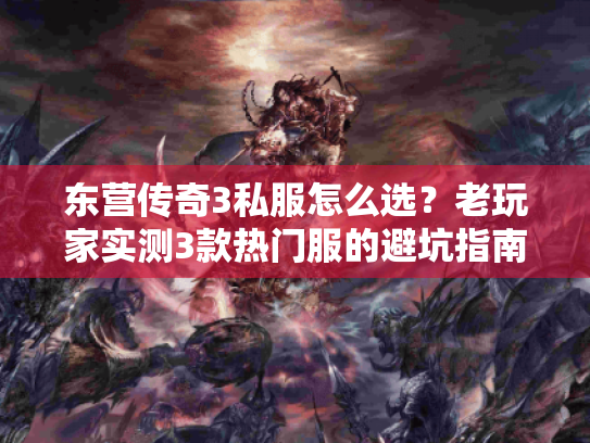 东营传奇3私服怎么选?老玩家实测3款热门服的避坑指南+版本干货 东营传奇3私服怎么选?老玩家实测3款热门服的避坑指南+版本干货