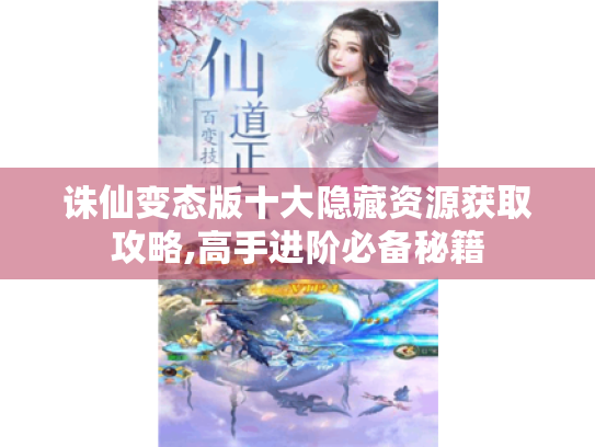 诛仙变态版十大隐藏资源获取攻略,高手进阶必备秘籍 诛仙变态版十大隐藏资源获取攻略,高手进阶必备秘籍