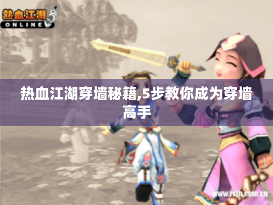 热血江湖穿墙秘籍,5步教你成为穿墙高手