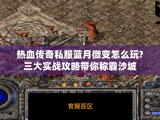 热血传奇私服蓝月微变怎么玩?三大实战攻略带你称霸沙城