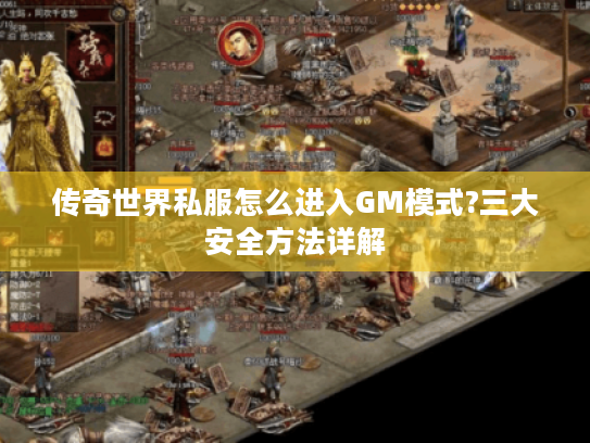 传奇世界私服怎么进入GM模式?三大安全方法详解