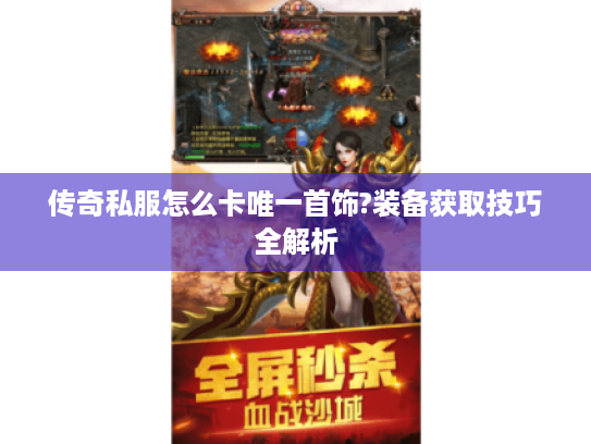 传奇私服怎么卡唯一首饰?装备获取技巧全解析